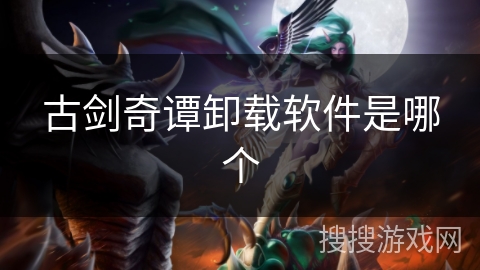 古剑奇谭卸载软件是哪个