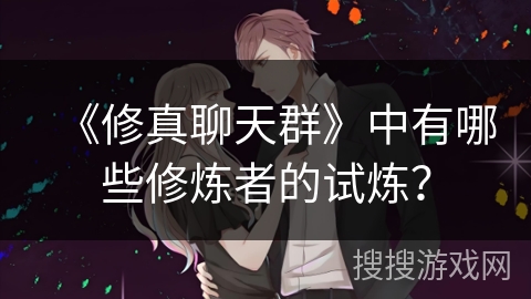 《修真聊天群》中有哪些修炼者的试炼？
