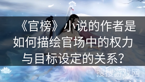 《官榜》小说的作者是如何描绘官场中的权力与目标设定的关系？