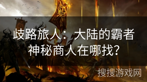 歧路旅人:大陆的霸者神秘商人在哪找? 歧路旅人:大陆的霸者神秘商人在哪找?