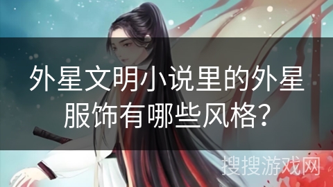 外星文明小说里的外星服饰有哪些风格？