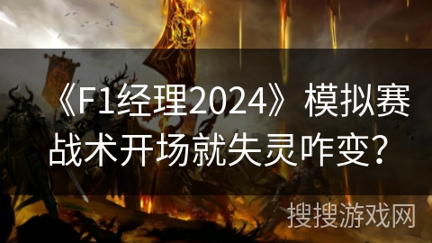 《F1经理2024》模拟赛战术开场就失灵咋变？