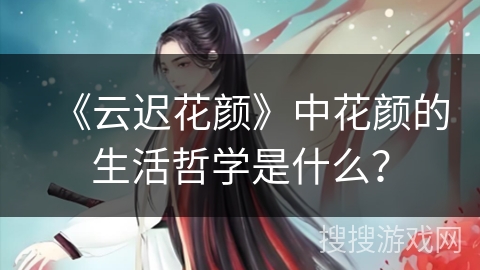 《云迟花颜》中花颜的生活哲学是什么? 《云迟花颜》中花颜的生活哲学是什么?