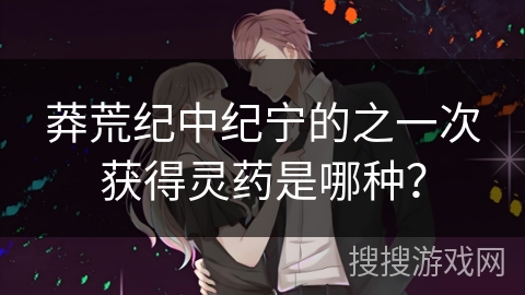 莽荒纪中纪宁的之一次获得灵药是哪种？