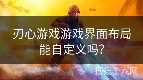 刃心游戏游戏界面布局能自定义吗？