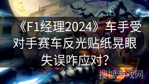 《F1经理2024》车手受对手赛车反光贴纸晃眼失误咋应对? 《F1经理2024》车手受对手赛车反光贴纸晃眼失误咋应对?