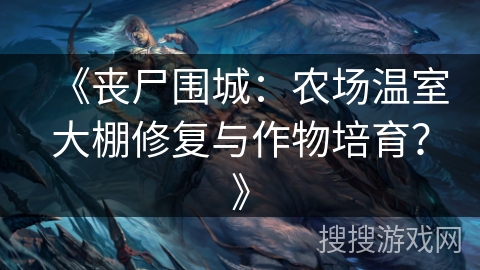 《丧尸围城：农场温室大棚修复与作物培育？》