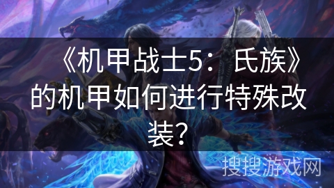 《机甲战士5：氏族》的机甲如何进行特殊改装？