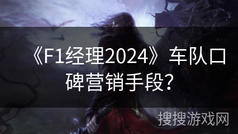 《F1经理2024》车队口碑营销手段？