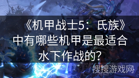 《机甲战士5：氏族》中有哪些机甲是最适合水下作战的？