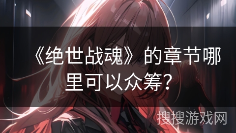 《绝世战魂》的章节哪里可以众筹？