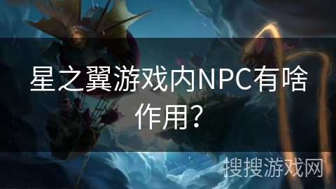 星之翼游戏内NPC有啥作用？