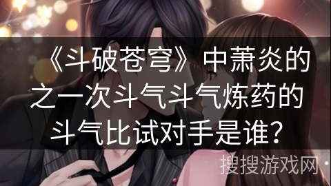 《斗破苍穹》中萧炎的之一次斗气斗气炼药的斗气比试对手是谁？