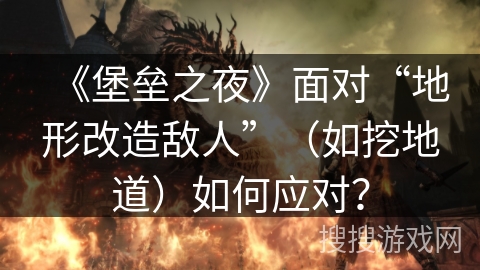 《堡垒之夜》面对“地形改造敌人”（如挖地道）如何应对？