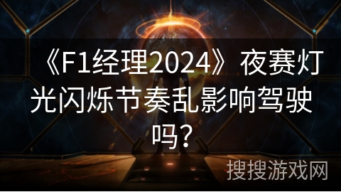《F1经理2024》夜赛灯光闪烁节奏乱影响驾驶吗？