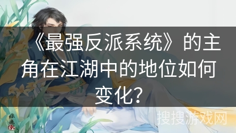 《最强反派系统》的主角在江湖中的地位如何变化? 《最强反派系统》的主角在江湖中的地位如何变化?