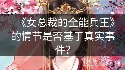《女总裁的全能兵王》的情节是否基于真实事件？