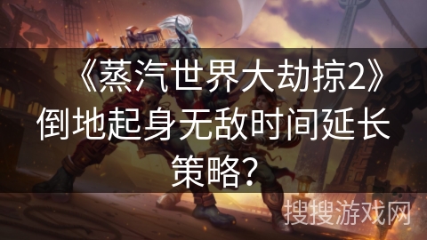 《蒸汽世界大劫掠2》倒地起身无敌时间延长策略？