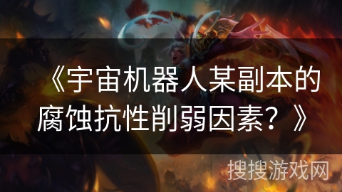 《宇宙机器人某副本的腐蚀抗性削弱因素？》