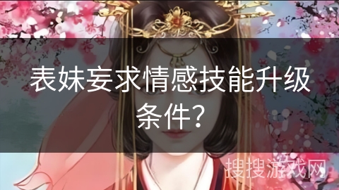 表妹妄求情感技能升级条件？