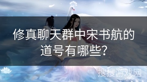 修真聊天群中宋书航的道号有哪些？