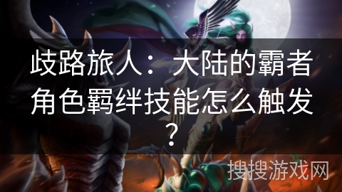 歧路旅人：大陆的霸者角色羁绊技能怎么触发？