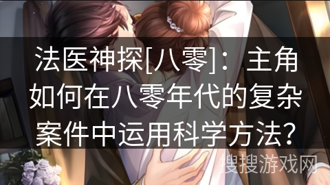 法医神探[八零]：主角如何在八零年代的复杂案件中运用科学方法？
