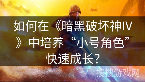 如何在《暗黑破坏神IV》中培养“小号角色”快速成长？