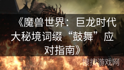 《魔兽世界：巨龙时代大秘境词缀“鼓舞”应对指南》