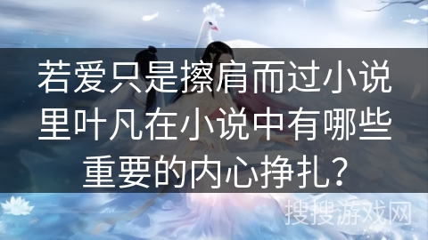 若爱只是擦肩而过小说里叶凡在小说中有哪些重要的内心挣扎？