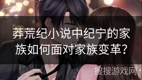 莽荒纪小说中纪宁的家族如何面对家族变革？