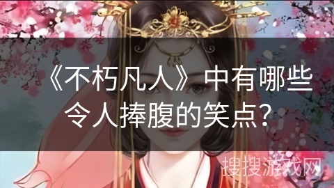 《不朽凡人》中有哪些令人捧腹的笑点？