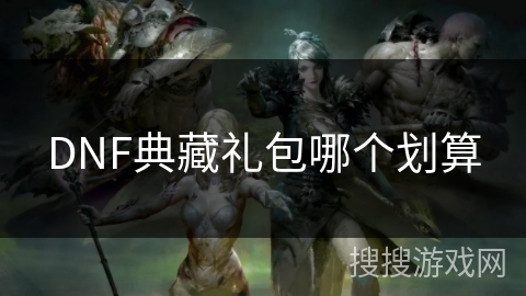 DNF典藏礼包哪个划算