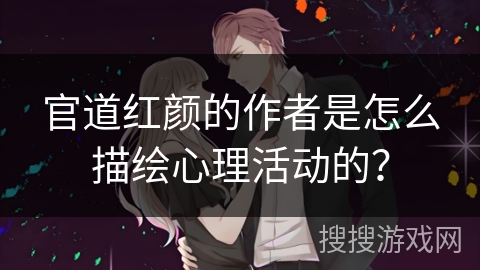 官道红颜的作者是怎么描绘心理活动的？