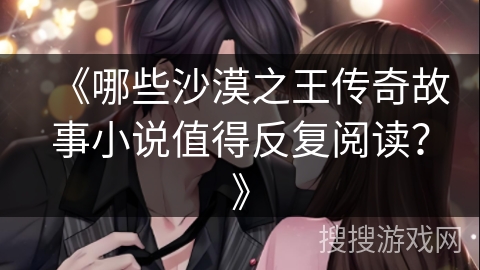 《哪些沙漠之王传奇故事小说值得反复阅读？》