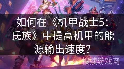 如何在《机甲战士5：氏族》中提高机甲的能源输出速度？