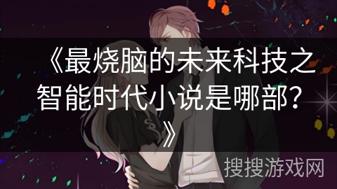 《最烧脑的未来科技之智能时代小说是哪部？》