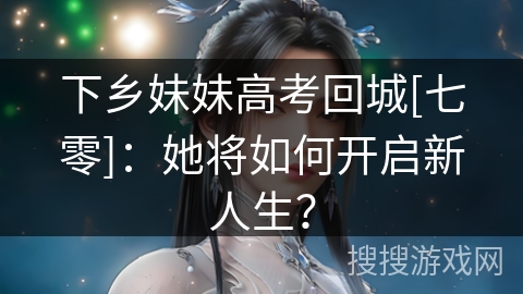下乡妹妹高考回城[七零]：她将如何开启新人生？