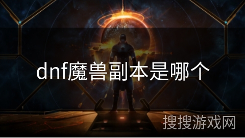 dnf魔兽副本是哪个 dnf魔兽副本是哪个
