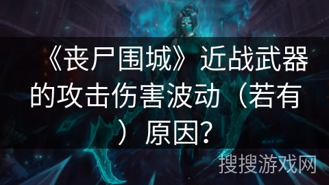 《丧尸围城》近战武器的攻击伤害波动（若有）原因？