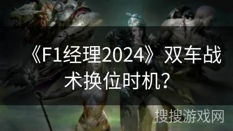 《F1经理2024》双车战术换位时机？