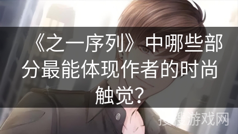 《之一序列》中哪些部分最能体现作者的时尚触觉？