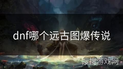 dnf哪个远古图爆传说