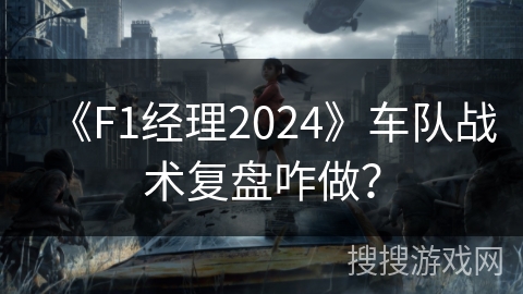 《F1经理2024》车队战术复盘咋做？