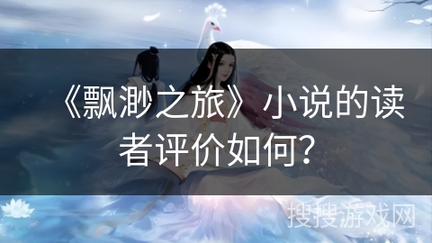 《飘渺之旅》小说的读者评价如何？