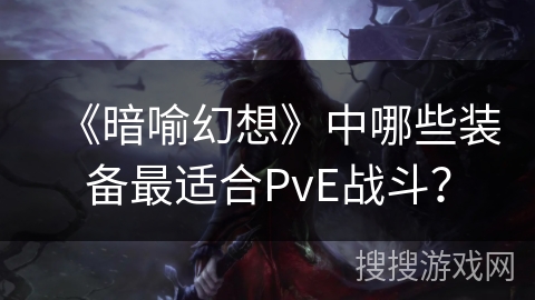 《暗喻幻想》中哪些装备最适合PvE战斗？