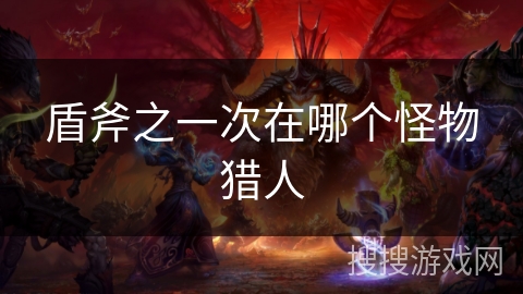 盾斧之一次在哪个怪物猎人