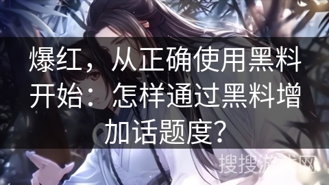 爆红，从正确使用黑料开始：怎样通过黑料增加话题度？