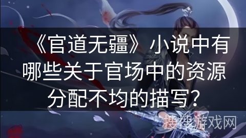 《官道无疆》小说中有哪些关于官场中的资源分配不均的描写？