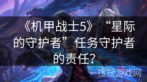 《机甲战士5》“星际的守护者”任务守护者的责任？